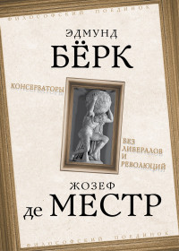 Эдмунд Бёрк & Жозеф де Местр — Консерваторы. Без либералов и революций