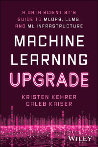 Kristen Kehrer — Machine Learning Upgrade: A Data Scientist's Guide to MLOps, LLMs, and ML Infrastructure