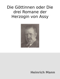 Heinrich Mann — Die Göttinnen oder Die drei Romane der Herzogin von Assy