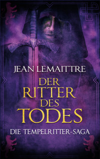 Jean LeMaittre [LeMaittre, Jean] — Der Ritter des Todes. Die Tempelritter-Saga - Band 15. Exklusive Thalia-Ausgabe