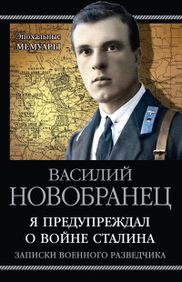 Василий Андреевич Новобранец — Я предупреждал о войне Сталина. Записки военного разведчика