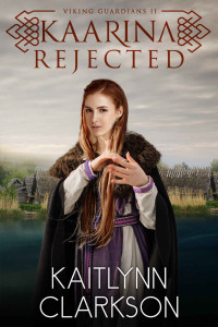 Kaitlynn Clarkson [Clarkson, Kaitlynn] — Kaarina: Rejected (Viking Guardians #2)