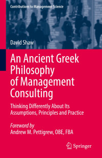 David Shaw — An Ancient Greek Philosophy of Management Consulting: Thinking Differently About Its Assumptions, Principles and Practice