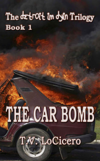 T.V. LoCicero — The Car Bomb (The Detroit Im Dying Trilogy Book 1)