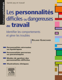 Roland Guinchard — Les Personnalités difficiles ou dangereuses au travail: Identifier les comportements et gérer les troubles