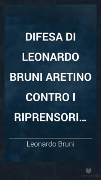 Leonardo Bruni — Difesa di Leonardo Bruni aretino contro i riprensori del popolo di Firenze nella impresa di Lucca dalle carte dell' Archivio di stato