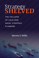 Wills, Steve — Strategy Shelved: The Collapse of Cold War Naval Strategic Planning