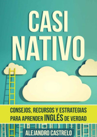 Alejandro Castrelo — Casi Nativo: Consejos, recursos y estrategias para aprender inglés de verdad (Spanish Edition)