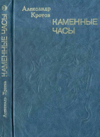 Александр Анатольевич Кротов — Каменные часы [повести, рассказы]