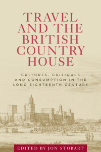 Jon Stobart — Travel and the British country house: Cultures, critiques and consumption in the long eighteenth century