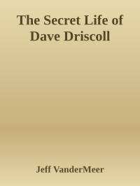Jeff VanderMeer [VanderMeer, Jeff] — The Secret Life of Dave Driscoll
