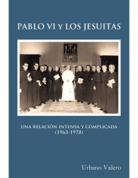Urbano Valero Agúndez — PABLO VI Y LOS JESUITAS. Una relación intensa y complicada (1963-1978) 