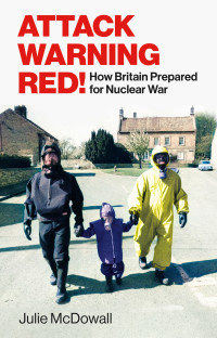 Julie McDowall — Attack Warning Red!: How Britain Prepared for Nuclear War