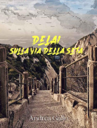 Andrea Gallo [Gallo, Andrea] — Delai. Sulla via della seta: In viaggio da Shanghai a Roma senza aerei (Italian Edition)