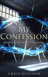 Chris Buscher & Eneas Francisco [Buscher, Chris & Francisco, Eneas] — My Confession: Finding Myself at the Feet of Jesus
