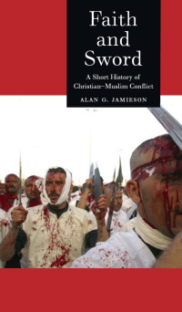 Alan G. Jamieson — Faith and Sword: A Short History of Christian-Muslim Conflict