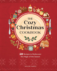 Taylor Vance — The Cozy Christmas Cookbook: 50 Recipes to Rediscover the Magic of the Season