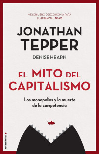 Jonathan Tepper & Denise Hearn — El mito del capitalismo