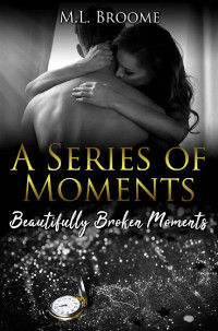M.L. Broome [Broome, M.L.] — Beautifully Broken Moments (A Series of Moments #3)