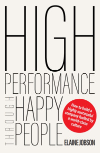 Elaine Jobson — High Performance Through Happy People: How to build a highly successful company fuelled by a world-class culture