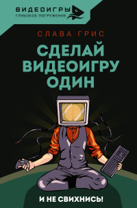 Слава Грис — Сделай видеоигру один и не свихнись