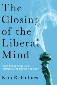 Kim R. Holmes — The Closing of the Liberal Mind