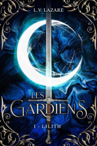 L. V. Lazare — Les Gardiens, Tome 1: Lilith (French Edition)