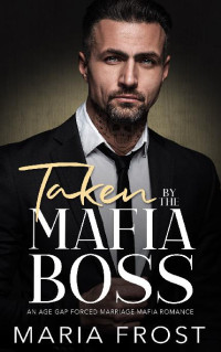 Maria Frost — 1 - Taken by the Mafia Boss: The Forced Marriage Mafia Bosses