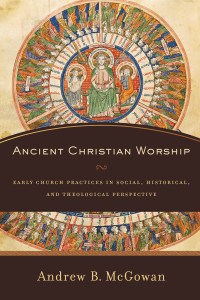 McGowan, Andrew B.; — Ancient Christian Worship