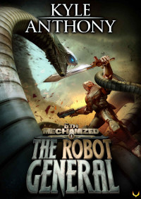 Kyle Anthony [Anthony, Kyle] — The Robot General: An Epic Military Sci-Fi Series (6th Mechanized Book 1)
