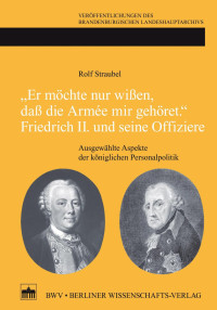 Rolf Straubel — "Er möchte nur wißen, daß die Armée mir gehöret." Friedrich II. und seine Offiziere