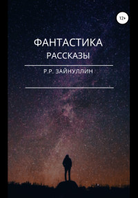 Руслан Ринатович Зайнуллин — Фантастика. Рассказы