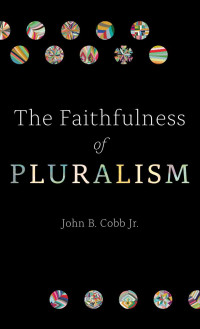 John B. Cobb, Jr; — The Faithfulness of Pluralism