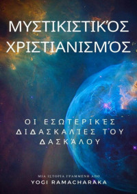 Yogi Ramacharaka, William Atkinson — Μυστικιστικός Χριστιανισμός: Οι εσωτερικές διδασκαλίες του Δασκάλου