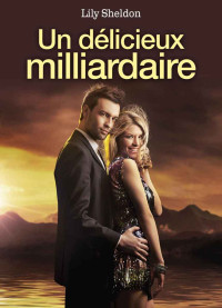 Sheldon, Lily [Sheldon, Lily] — Un délicieux milliardaire (French Edition)