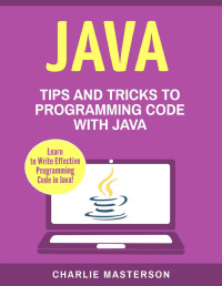 Charlie Masterson — Java: Tips and Tricks to Programming Code with Java (Java, JavaScript, Python, Programming, Code, Project Management, Computer Programming Book 2)