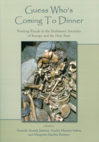 Gonzalo Aranda Jiménez, Sandra Montón, Margarita Sánchez Romero — Guess Who's Coming to Dinner: Feasting Rituals in the Prehistoric Societies of Europe and the Near East