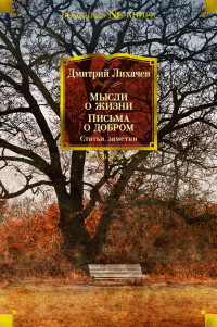 Дмитрий Сергеевич Лихачев — Мысли о жизни. Письма о добром. Статьи, заметки