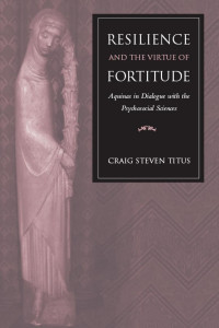 Craig Steven Titus — Resilience and the virtue of fortitude: Aquinas in dialogue with the psychosocial sciences