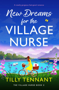 Tilly Tennant — New Dreams for the Village Nurse: A totally gorgeous feel-good romance