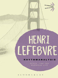 Henri Lefebvre — Rhythmanalysis: Space, Time and Everyday Life (Bloomsbury Revelations)