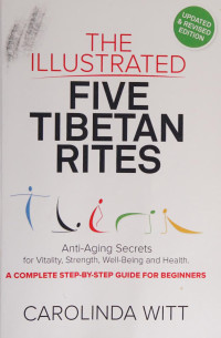 Carolinda Witt — The Illustrated Five Tibetan Rites: Anti-Aging Secrets for Vitality, Strength, Well-Being and Health: A Complete Step-by-Step Guide for Beginners