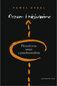 Pawe Dybel; — Rozum i niewiadome. Filozoficzne eseje o psychoanalizie