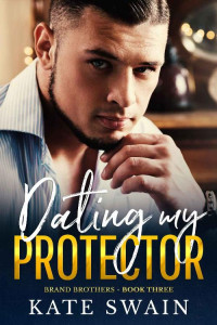 Kate Swain — Dating My Protector (Brand Brothers Book 3)