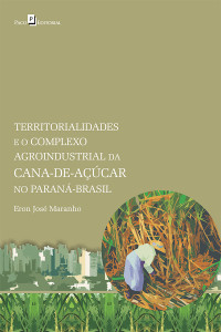 Eron Jos Maranho; — Territorialidades e o complexo agroindustrial da cana-de-acar no Paran-Brasil