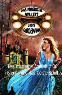 Gardemann, Jan — Das magische Amulett 106 - Brenda und das Geisterschiff