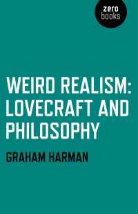 Harman, Graham — Weird Realism: Lovecraft and Philosophy [N.F. - Philosophy, Horror, Pessimism]