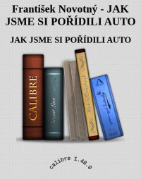 JAK JSME SI POŘÍDILI AUTO — František Novotný - JAK JSME SI POŘÍDILI AUTO