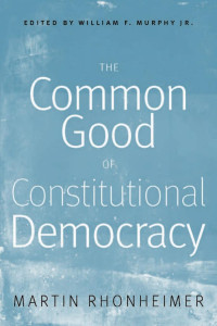 Rhonheimer, Martin, Murphy, William F. — The Common Good of Constitutional Democracy