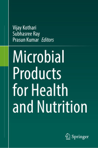 Vijay Kothari, Subhasree Ray, Prasun Kumar (editors) — Microbial Products for Health and Nutrition